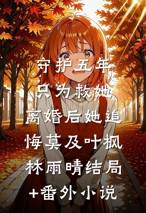 守护五年只为救她，离婚后她追悔莫及叶枫林雨晴结局+番外小说