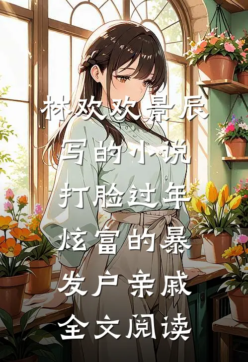 林欢欢景辰写的小说打脸过年炫富的暴发户亲戚全文阅读
