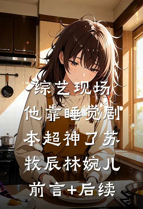 综艺现场，他靠睡觉剧本超神了苏牧辰林婉儿前言+后续