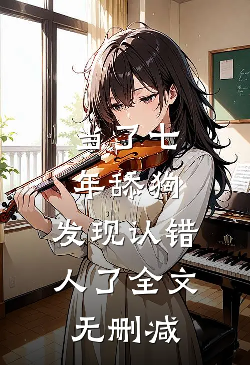当了七年舔狗，发现认错人了全文无删减