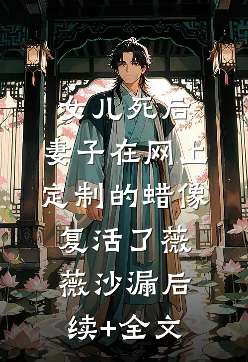 女儿死后，妻子在网上定制的蜡像复活了薇薇沙漏后续+全文