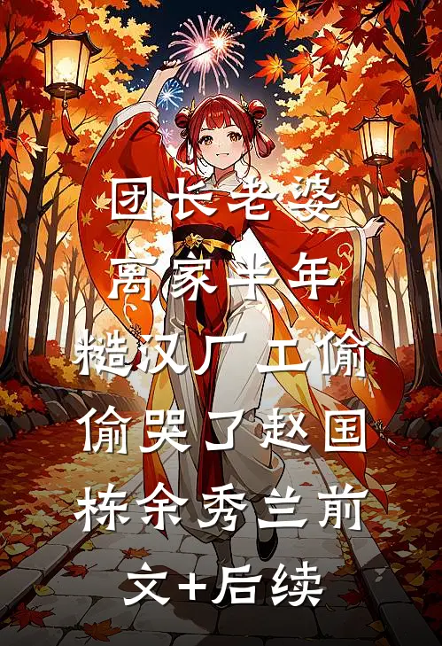 团长老婆离家半年，糙汉厂工偷偷哭了赵国栋余秀兰前文+后续