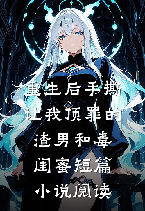 重生后手撕让我顶罪的渣男和毒闺蜜短篇小说阅读