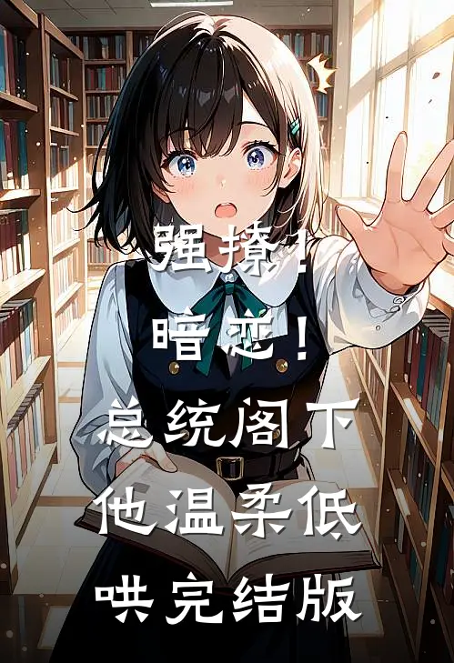 强撩！暗恋！总统阁下他温柔低哄完结版