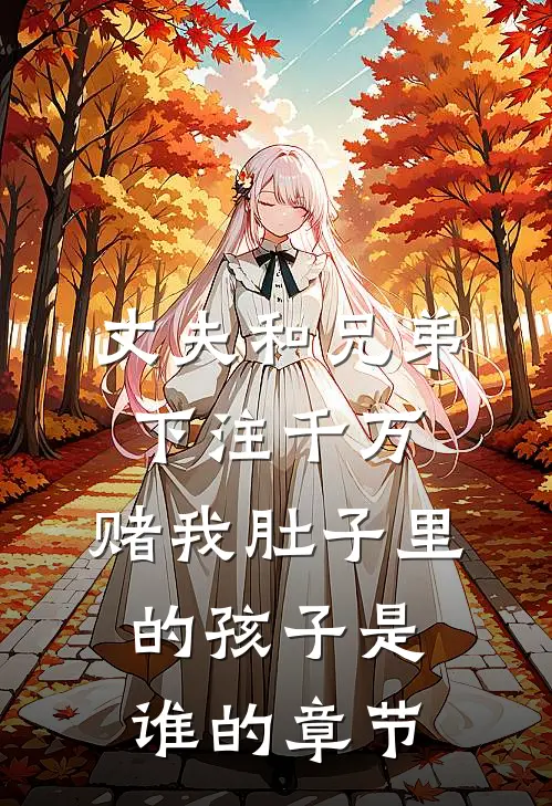 丈夫和兄弟下注千万，赌我肚子里的孩子是谁的章节