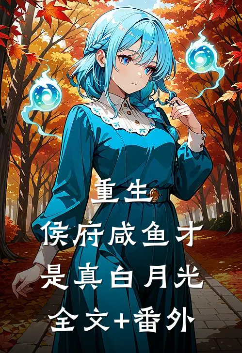 重生：侯府咸鱼才是真白月光全文+番外