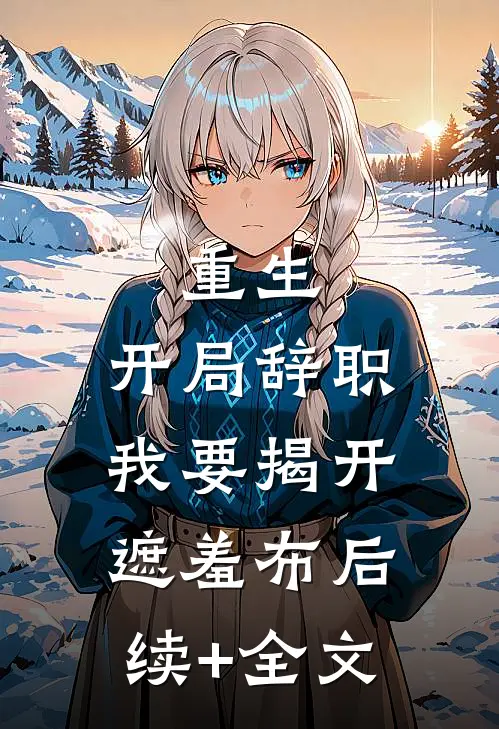 重生：开局辞职，我要揭开遮羞布后续+全文