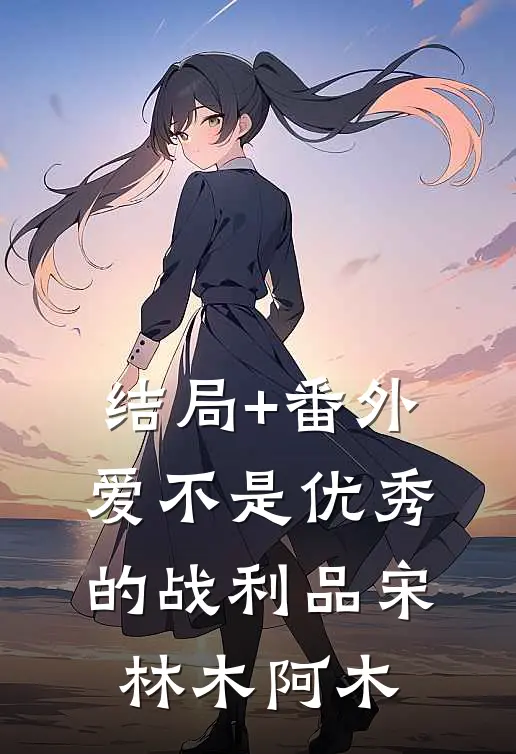 结局+番外爱不是优秀的战利品宋林木阿木