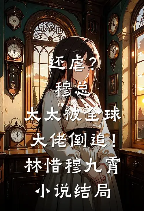 还虐？穆总，太太被全球大佬倒追！林惜穆九霄小说结局