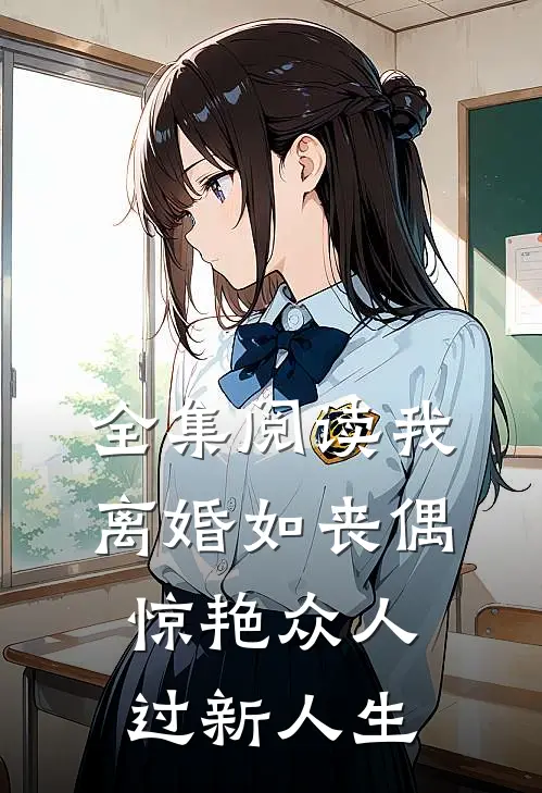 全集阅读我，离婚如丧偶，惊艳众人过新人生