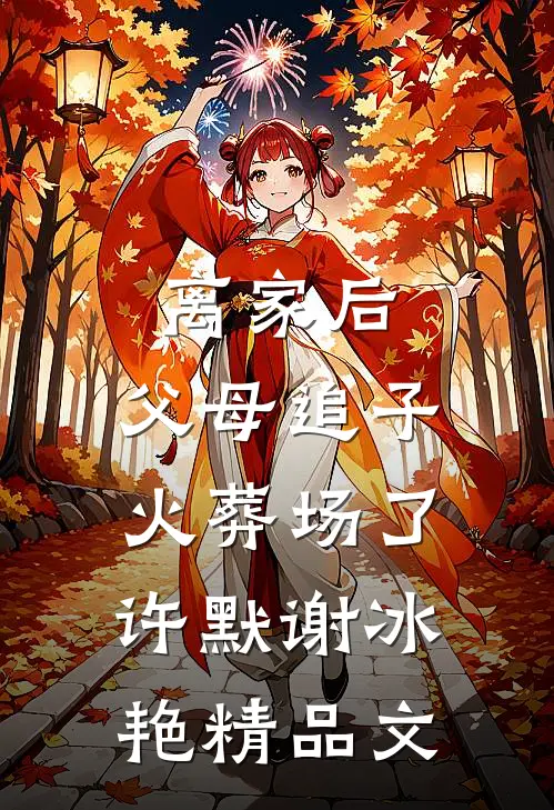 离家后,父母追子火葬场了许默谢冰艳精品文