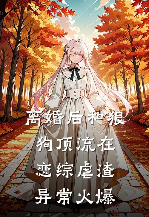 离婚后和狼狗顶流在恋综虐渣异常火爆