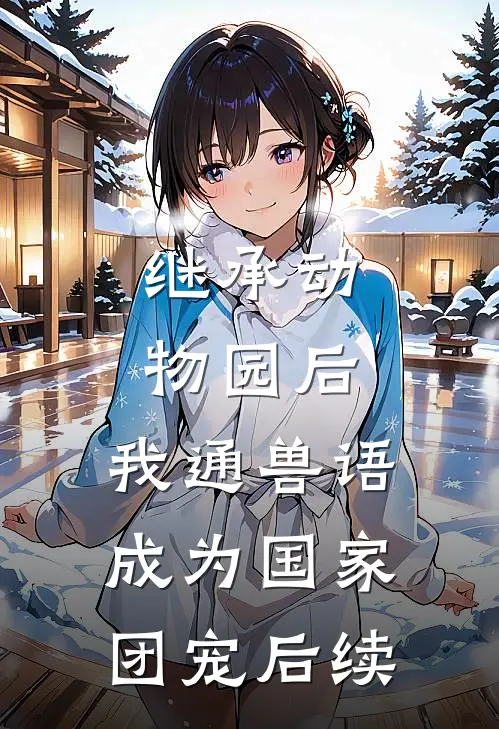 继承动物园后，我通兽语成为国家团宠后续