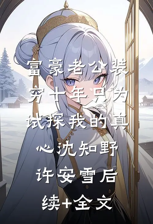 富豪老公装穷十年只为试探我的真心沈知野许安雪后续+全文