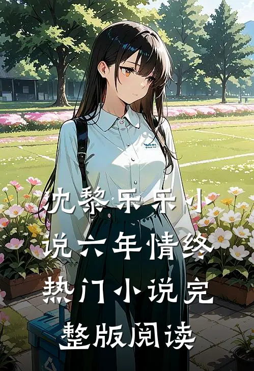 沈黎乐乐小说六年情终热门小说完整版阅读
