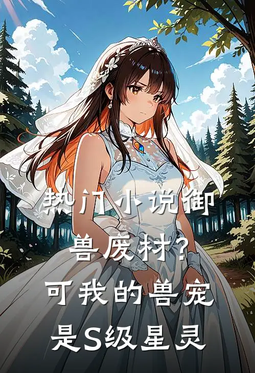 热门小说御兽废材？可我的兽宠是S级星灵
