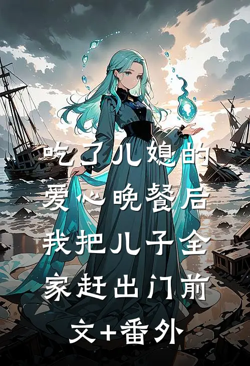 吃了儿媳的爱心晚餐后，我把儿子全家赶出门前文+番外