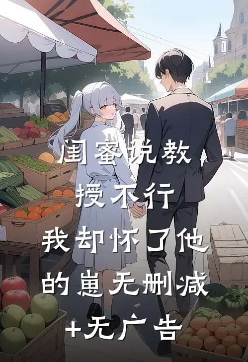 闺蜜说教授不行，我却怀了他的崽无删减+无广告