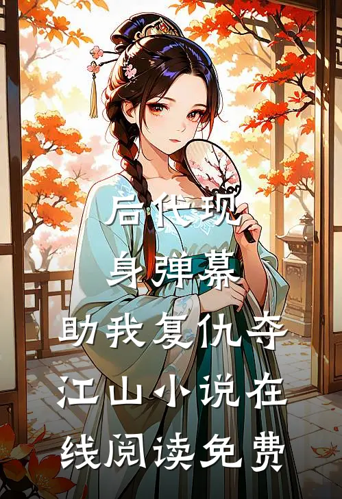 后代现身弹幕，助我复仇夺江山小说在线阅读免费