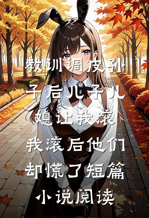 教训调皮孙子后儿子儿媳让我滚，我滚后他们却慌了短篇小说阅读
