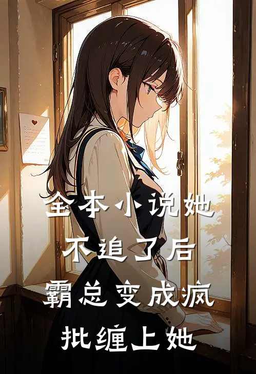 全本小说她不追了后，霸总变成疯批缠上她