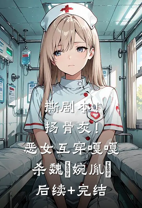 撕剧本！扬骨灰！恶女互穿嘎嘎杀魏嬿婉胤禛后续+完结
