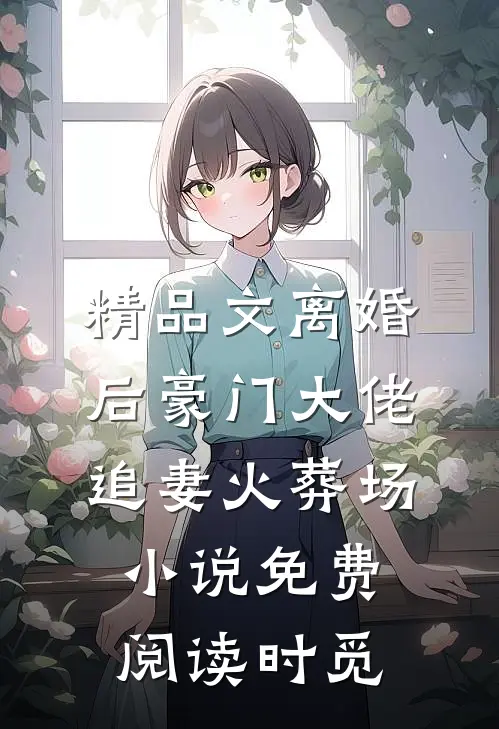 精品文离婚后豪门大佬追妻火葬场小说免费阅读时觅