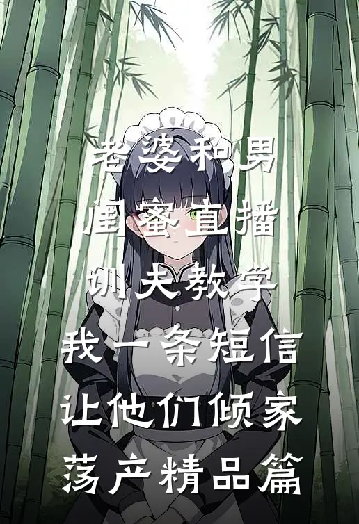 老婆和男闺蜜直播训夫教学，我一条短信让他们倾家荡产精品篇
