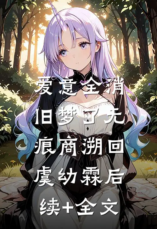 爱意全消，旧梦了无痕商溯回虞幼霖后续+全文