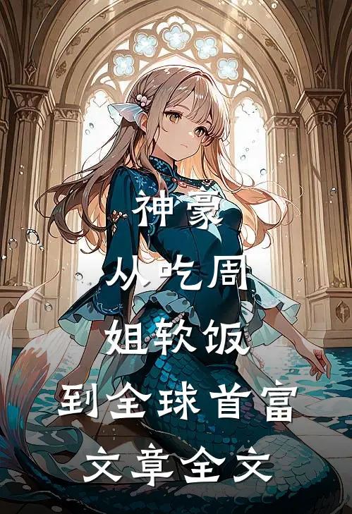 神豪：从吃周姐软饭，到全球首富文章全文