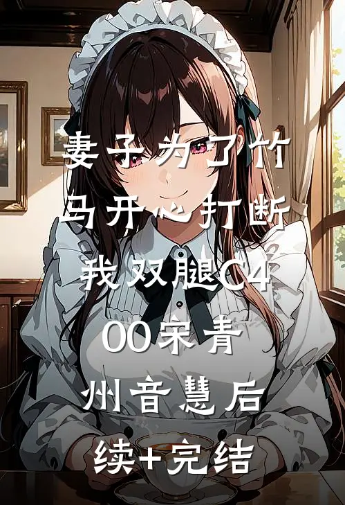 妻子为了竹马开心打断我双腿C400宋青州音慧后续+完结