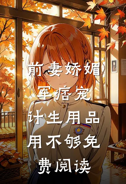 前妻娇媚军痞宠，计生用品用不够免费阅读