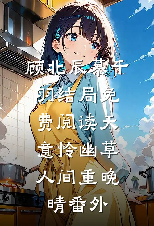 顾北辰慕千羽结局免费阅读天意怜幽草，人间重晚晴番外