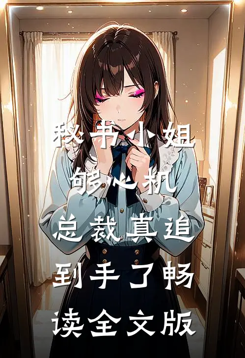 秘书小姐够心机，总裁真追到手了畅读全文版