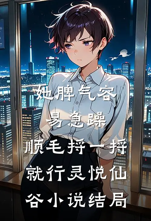 她脾气容易急躁，顺毛捋一捋就行灵悦仙谷小说结局