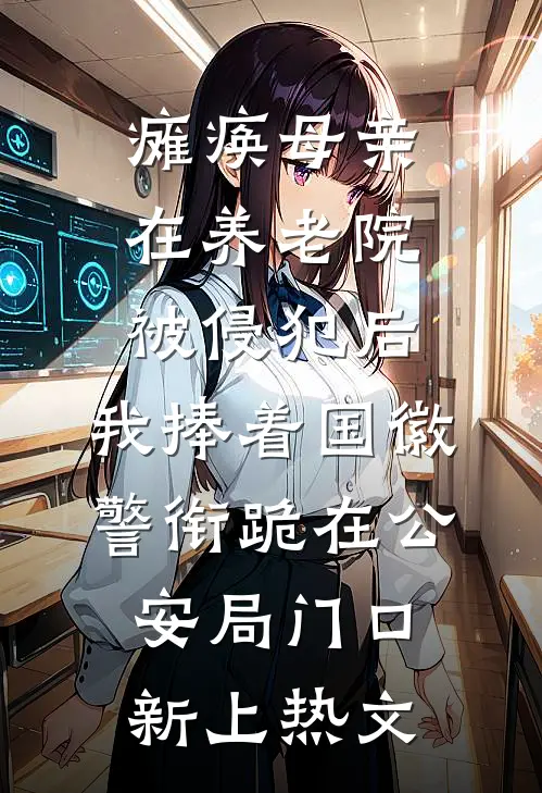 瘫痪母亲在养老院被侵犯后，我捧着国徽警衔跪在公安局门口新上热文