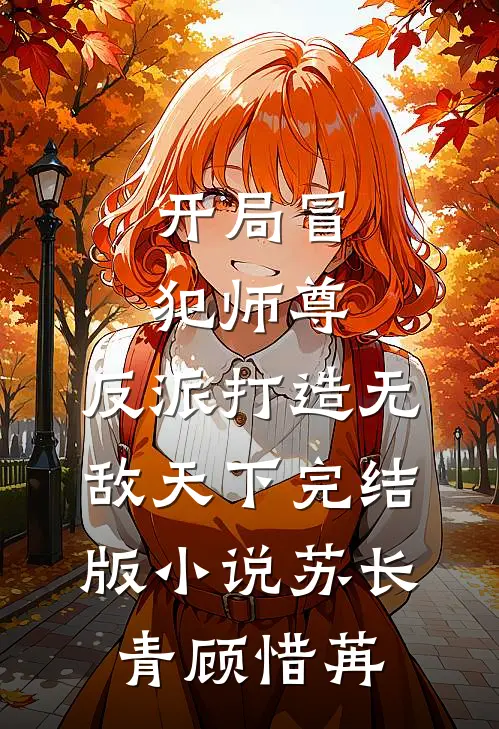 开局冒犯师尊，反派打造无敌天下完结版小说苏长青顾惜苒