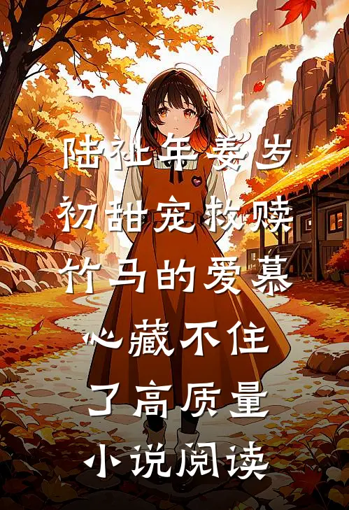 陆祉年姜岁初甜宠救赎:竹马的爱慕心藏不住了高质量小说阅读