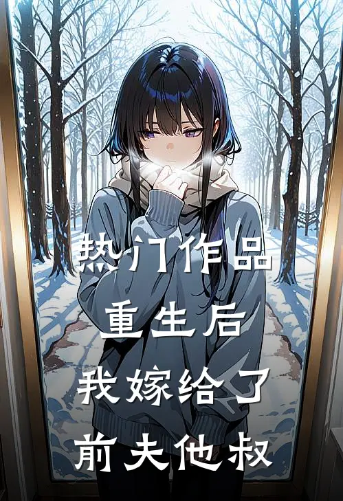 热门作品重生后,我嫁给了前夫他叔