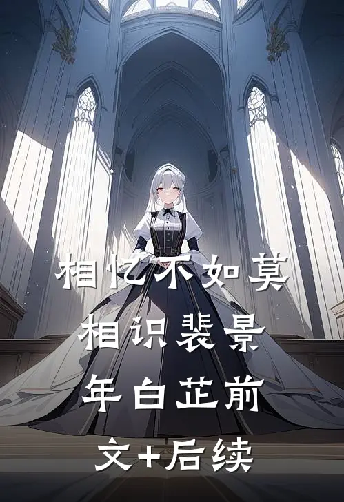 相忆不如莫相识裴景年白芷前文+后续