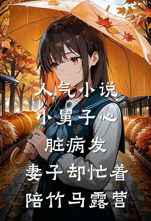 人气小说小舅子心脏病发，妻子却忙着陪竹马露营