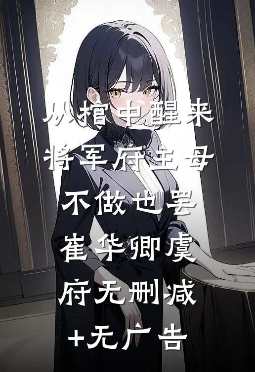 从棺中醒来：将军府主母，不做也罢崔华卿虞府无删减+无广告