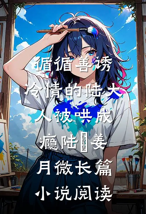 循循善诱,冷情的陆大人被哄成瘾(陆璟姜月微)长篇小说阅读