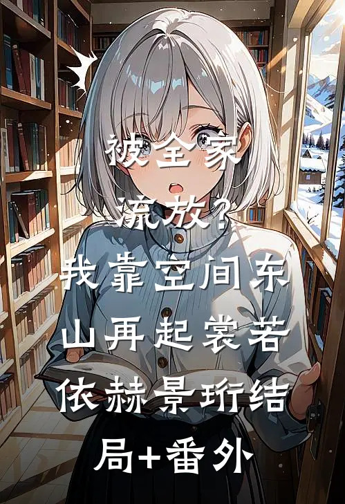 被全家流放？我靠空间东山再起裳若依赫景珩结局+番外