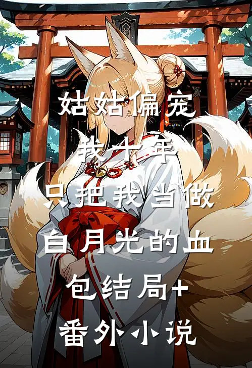 姑姑偏宠我十年，只把我当做白月光的血包结局+番外小说