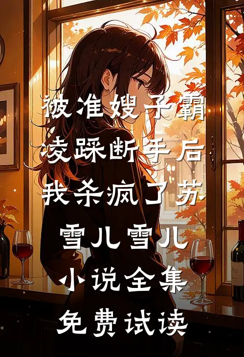 被准嫂子霸凌踩断手后，我杀疯了苏雪儿雪儿小说全集免费试读