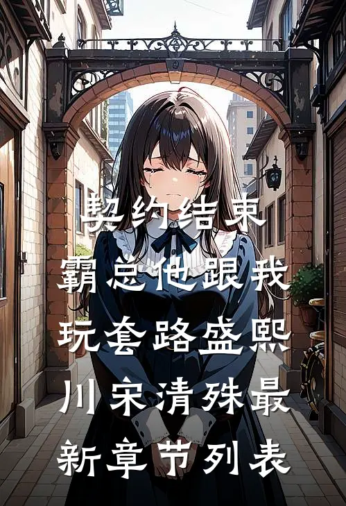 契约结束，霸总他跟我玩套路盛熙川宋清殊最新章节列表