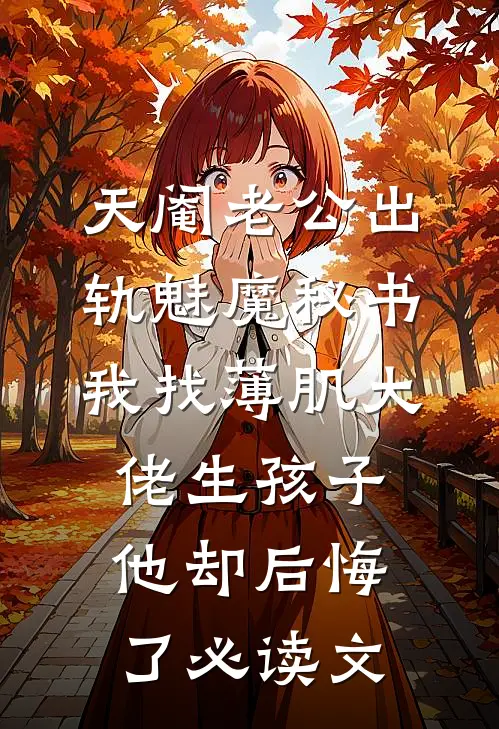 天阉老公出轨魅魔秘书，我找薄肌大佬生孩子他却后悔了必读文