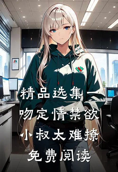 精品选集一吻定情禁欲小叔太难撩免费阅读