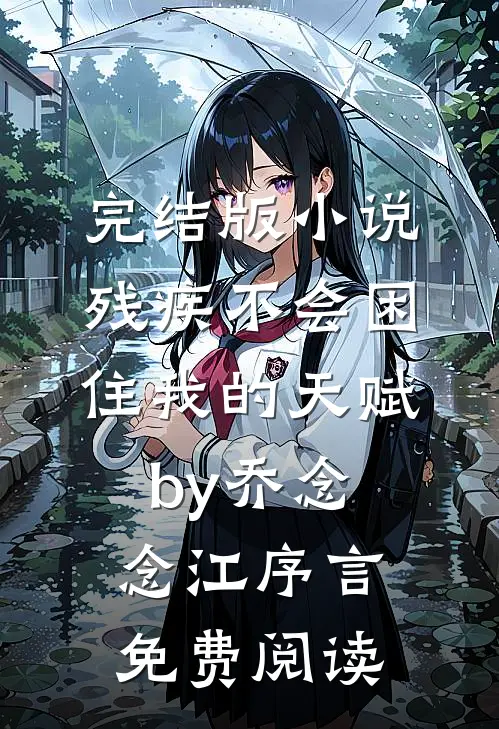 完结版小说残疾不会困住我的天赋by乔念念江序言免费阅读